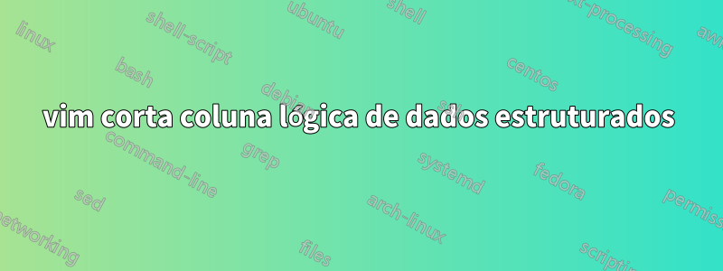 vim corta coluna lógica de dados estruturados