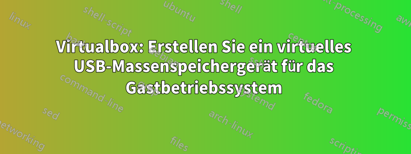 Virtualbox: Erstellen Sie ein virtuelles USB-Massenspeichergerät für das Gastbetriebssystem