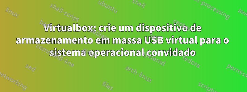 Virtualbox: crie um dispositivo de armazenamento em massa USB virtual para o sistema operacional convidado