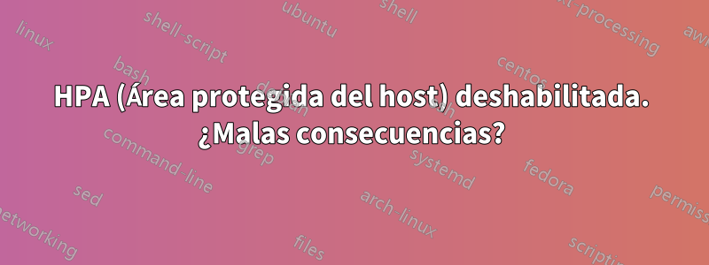 HPA (Área protegida del host) deshabilitada. ¿Malas consecuencias?