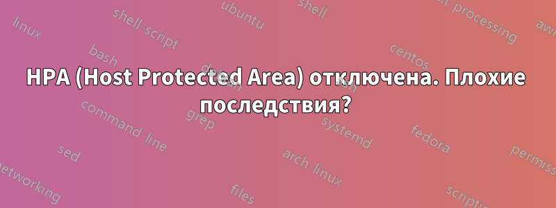 HPA (Host Protected Area) отключена. Плохие последствия?
