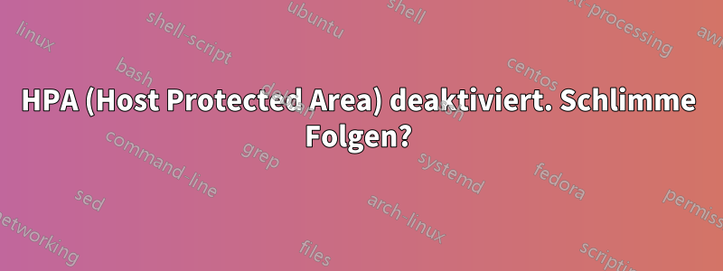 HPA (Host Protected Area) deaktiviert. Schlimme Folgen?