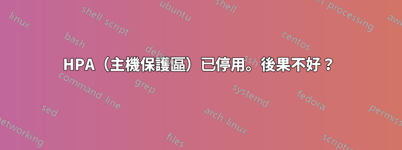 HPA（主機保護區）已停用。後果不好？