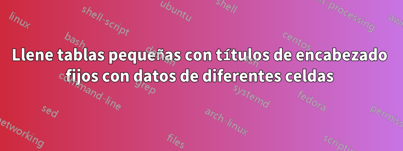 Llene tablas pequeñas con títulos de encabezado fijos con datos de diferentes celdas