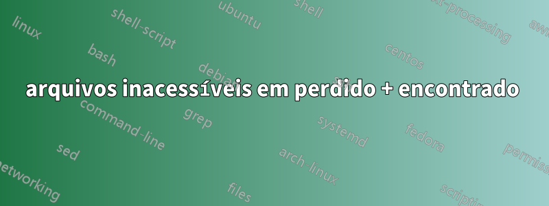 arquivos inacessíveis em perdido + encontrado