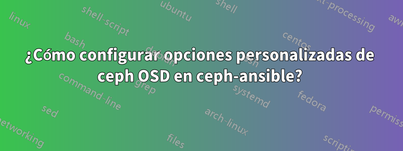 ¿Cómo configurar opciones personalizadas de ceph OSD en ceph-ansible?