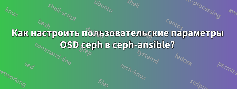 Как настроить пользовательские параметры OSD ceph в ceph-ansible?