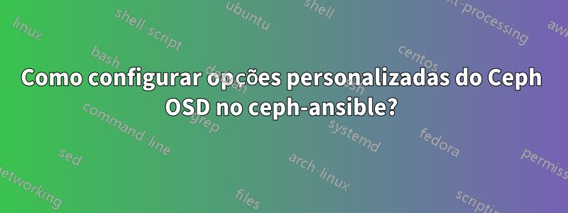 Como configurar opções personalizadas do Ceph OSD no ceph-ansible?