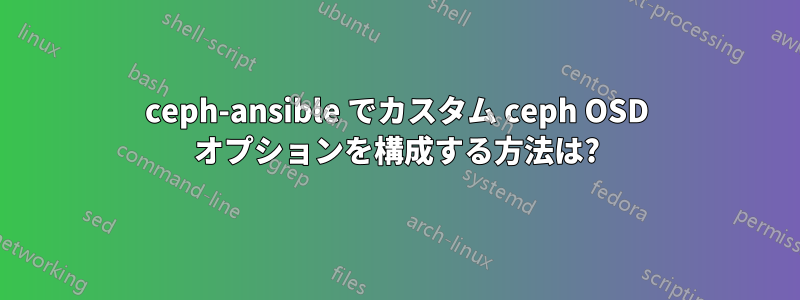 ceph-ansible でカスタム ceph OSD オプションを構成する方法は?