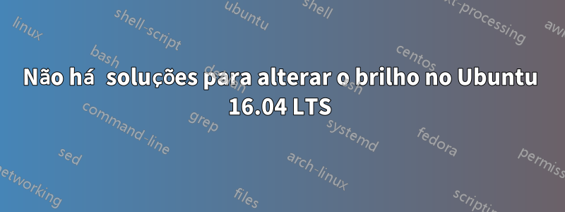 Não há soluções para alterar o brilho no Ubuntu 16.04 LTS