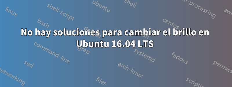 No hay soluciones para cambiar el brillo en Ubuntu 16.04 LTS
