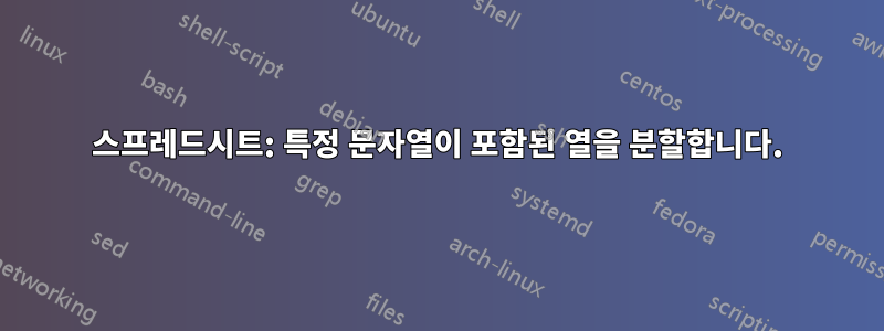 스프레드시트: 특정 문자열이 포함된 열을 분할합니다.