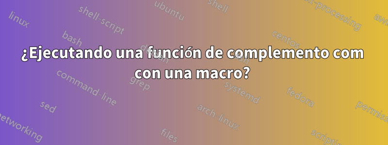 ¿Ejecutando una función de complemento com con una macro?