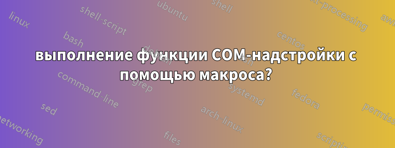 выполнение функции COM-надстройки с помощью макроса?