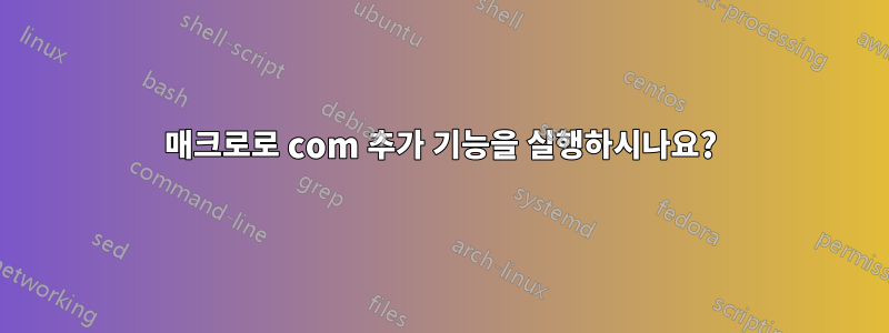 매크로로 com 추가 기능을 실행하시나요?
