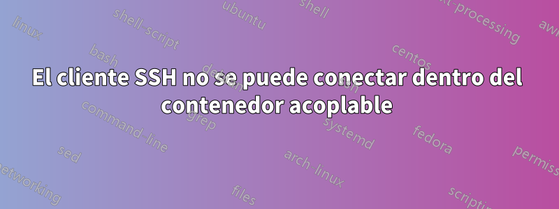 El cliente SSH no se puede conectar dentro del contenedor acoplable