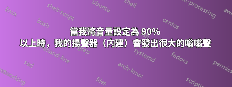 當我將音量設定為 90% 以上時，我的揚聲器（內建）會發出很大的嗡嗡聲