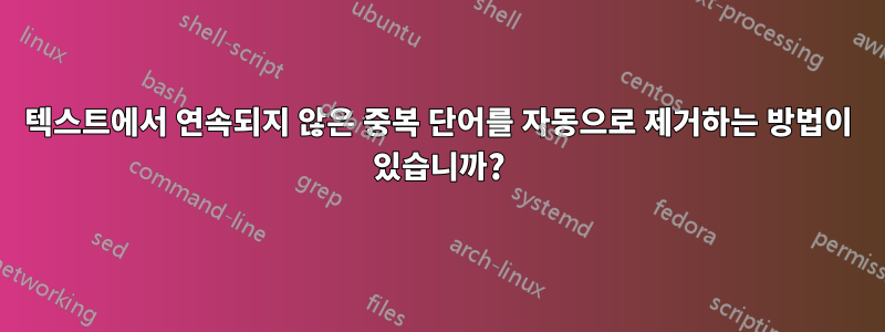 텍스트에서 연속되지 않은 중복 단어를 자동으로 제거하는 방법이 있습니까?