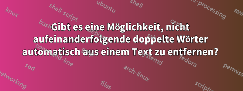 Gibt es eine Möglichkeit, nicht aufeinanderfolgende doppelte Wörter automatisch aus einem Text zu entfernen?
