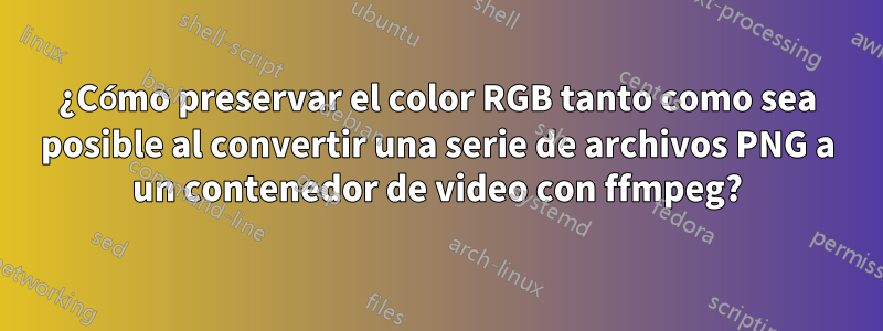 ¿Cómo preservar el color RGB tanto como sea posible al convertir una serie de archivos PNG a un contenedor de video con ffmpeg?