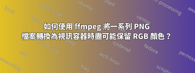 如何使用 ffmpeg 將一系列 PNG 檔案轉換為視訊容器時盡可能保留 RGB 顏色？