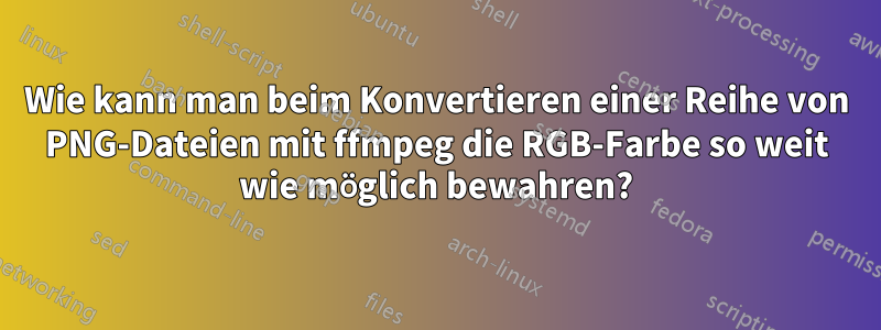 Wie kann man beim Konvertieren einer Reihe von PNG-Dateien mit ffmpeg die RGB-Farbe so weit wie möglich bewahren?