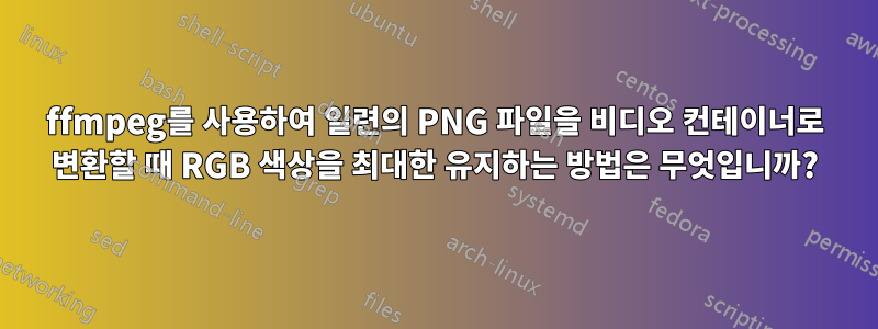 ffmpeg를 사용하여 일련의 PNG 파일을 비디오 컨테이너로 변환할 때 RGB 색상을 최대한 유지하는 방법은 무엇입니까?