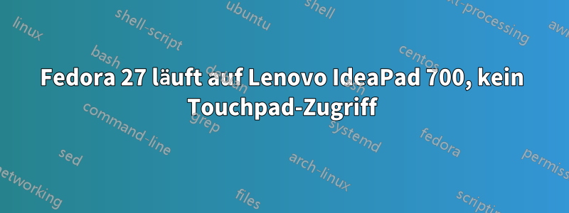 Fedora 27 läuft auf Lenovo IdeaPad 700, kein Touchpad-Zugriff