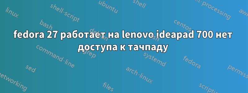 fedora 27 работает на lenovo ideapad 700 нет доступа к тачпаду