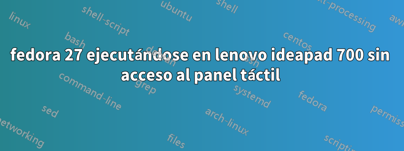 fedora 27 ejecutándose en lenovo ideapad 700 sin acceso al panel táctil