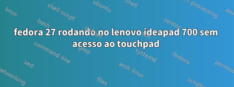 fedora 27 rodando no lenovo ideapad 700 sem acesso ao touchpad