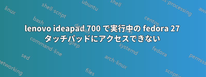 lenovo ideapad 700 で実行中の fedora 27 タッチパッドにアクセスできない