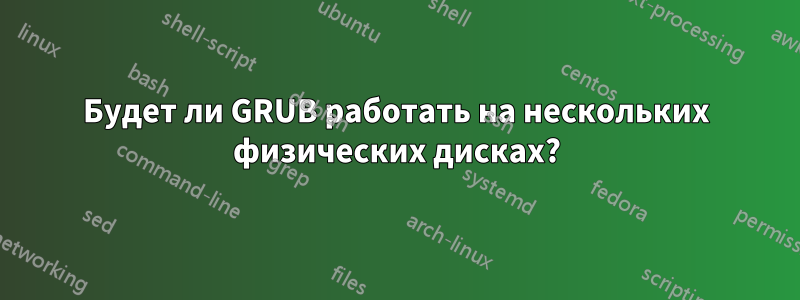 Будет ли GRUB работать на нескольких физических дисках?
