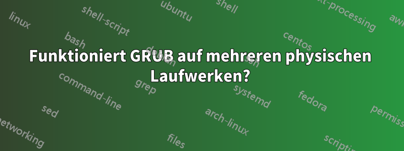 Funktioniert GRUB auf mehreren physischen Laufwerken?