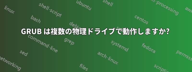 GRUB は複数の物理ドライブで動作しますか?