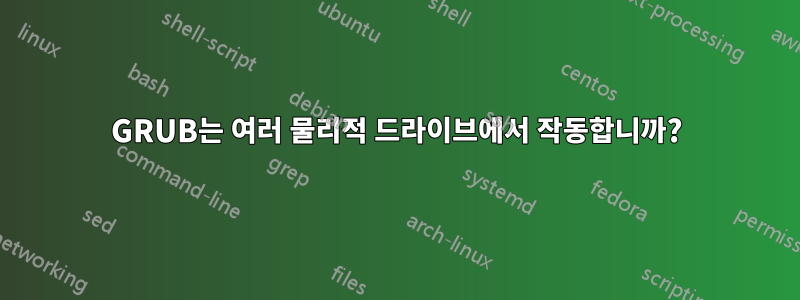 GRUB는 여러 물리적 드라이브에서 작동합니까?