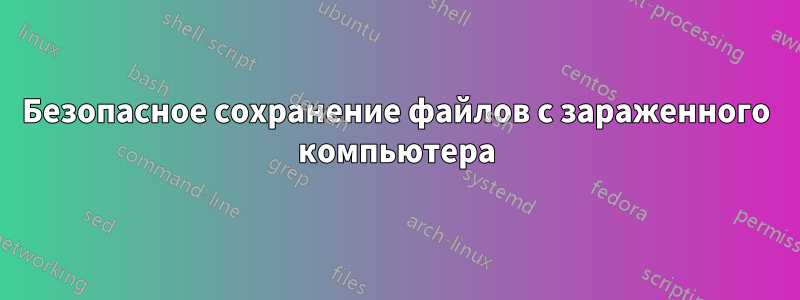Безопасное сохранение файлов с зараженного компьютера
