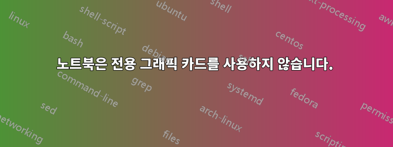노트북은 전용 그래픽 카드를 사용하지 않습니다.