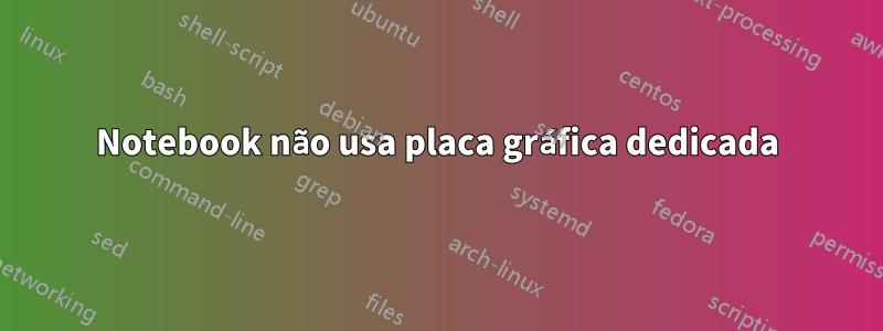 Notebook não usa placa gráfica dedicada