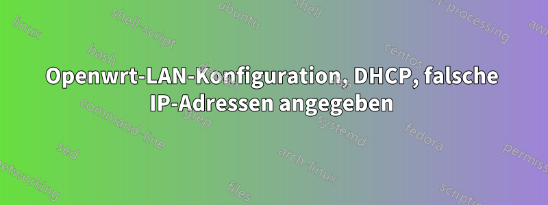 Openwrt-LAN-Konfiguration, DHCP, falsche IP-Adressen angegeben
