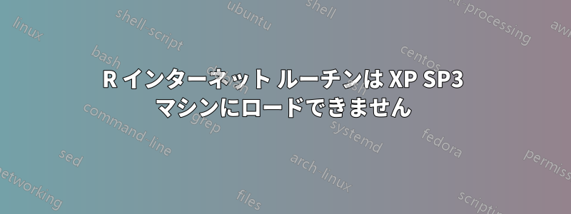 R インターネット ルーチンは XP SP3 マシンにロードできません