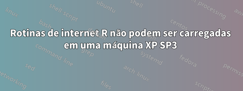 Rotinas de internet R não podem ser carregadas em uma máquina XP SP3