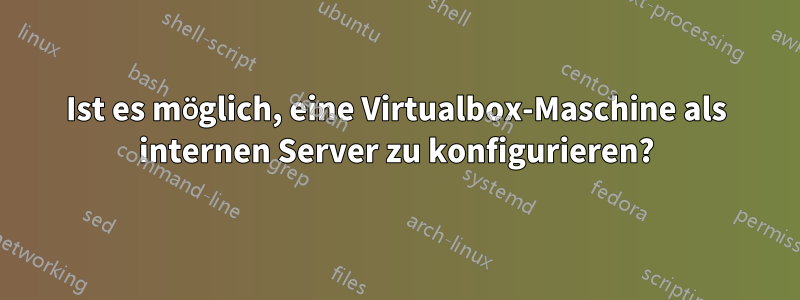 Ist es möglich, eine Virtualbox-Maschine als internen Server zu konfigurieren?