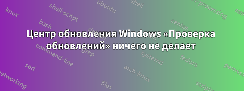 Центр обновления Windows «Проверка обновлений» ничего не делает