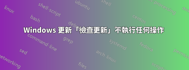 Windows 更新「檢查更新」不執行任何操作