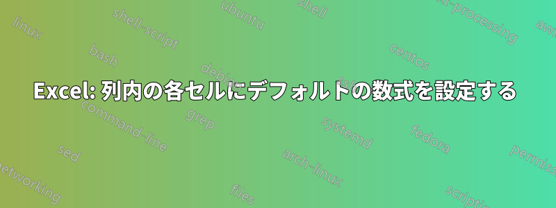 Excel: 列内の各セルにデフォルトの数式を設定する