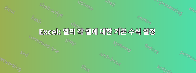 Excel: 열의 각 셀에 대한 기본 수식 설정
