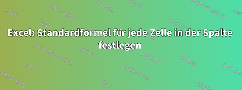 Excel: Standardformel für jede Zelle in der Spalte festlegen