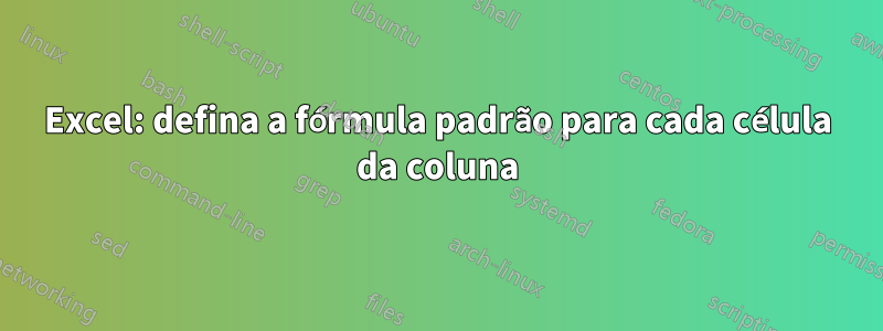 Excel: defina a fórmula padrão para cada célula da coluna