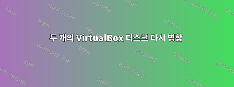 두 개의 VirtualBox 디스크 다시 병합